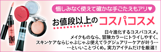 日々進化するコスパコスメ。メイクものなら、冒険カラーにトライしやすく、スキンケアならじゃぶじゃぶ使えてラグジュアリーケアが叶う……といいことづくめ。実力アイテムだけを厳選!
