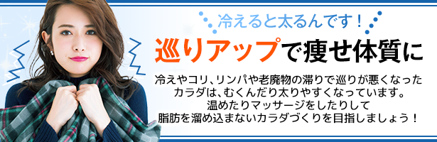 冷えやコリ、リンパや老廃物の滞りで巡りが悪くなったカラダは、むくんだり太りやすくなっています。温めたりマッサージをしたりして脂肪を溜め込まないカラダづくりを目指しましょう!