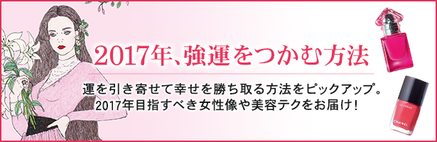 運を引き寄せて幸せを勝ち取る方法をピックアップ。2017年目指すべき女性像や美容テクをお届け!