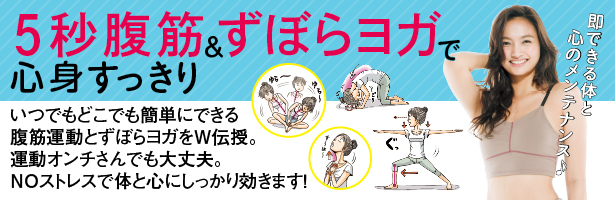 いつでもどこでも簡単にできる腹筋運動とずぼらヨガをW伝授。運動オンチさんでも大丈夫。NOストレスで体と心にしっかり効きます!