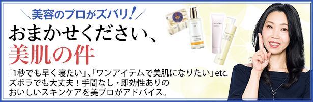 「1秒でも早く寝たい」、「ワンアイテムで美肌になりたい」etc.ズボラでも大丈夫!手間なし・即効性ありのおいしいスキンケアを美プロがアドバイス。
