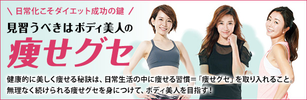 健康的に美しく痩せる秘訣は、日常生活の中に痩せる習慣=「痩せグセ」を取り入れること。 無理なく続けられる痩せグセを身につけて、ボディ美人を目指す!