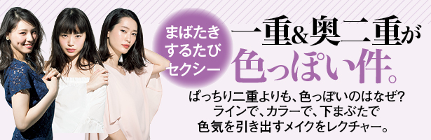 ぱっちり二重よりも、色っぽいのはなぜ? ラインで、カラーで、下まぶたで色気を引き出すメイクをレクチャー。