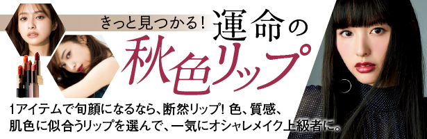 1アイテムで旬顔になるなら、断然リップ! 色、質感、肌色に似合うリップを選んで、一気にオシャレメイク上級者に。