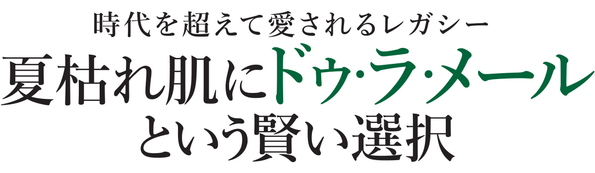 乾燥による夏枯れを起こした肌に必要なのは、ダメージに対抗するための成分とリッチなうるおい。憧れコスメとして名高いドゥ・ラ・メールで賢くケアを。