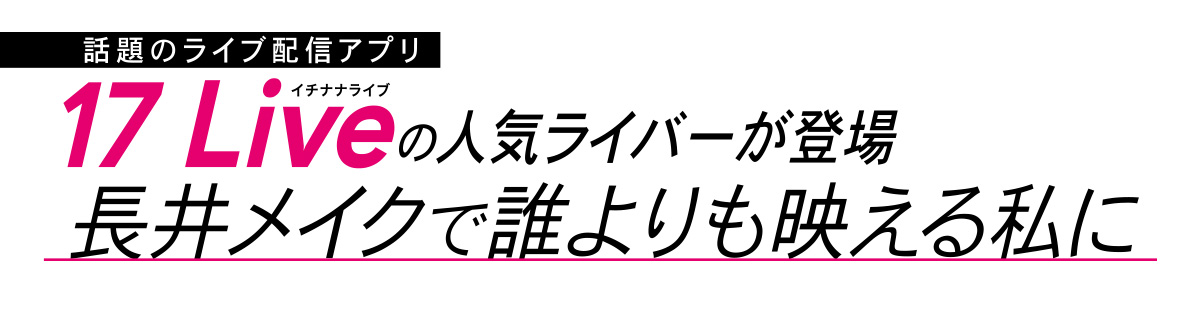 話題のライブ配信アプリ「17 Live」にて、ライブ配信者向けにMAQUIAへの出演権を賭けたイベントを開催。ランキング上位3名が、人気アーティスト長井さんの手で素敵に変身!