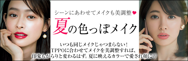 いつも同じメイクじゃつまらない! TPPOに合わせてメイクを美調整すれば、印象もがらりと変わるはず。夏に映えるカラーで愛され顔に♡