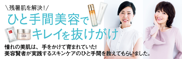 憧れの美肌は、手をかけて育まれていた! 美容賢者が実践するスキンケアのひと手間を教えてもらいました。
