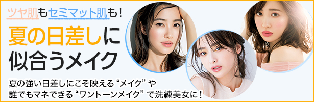夏の強い日差しにこそ映える“メイク”や誰でもマネできる“ワントーンメイク”で洗練美女に!