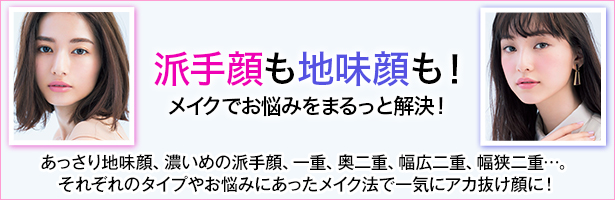 あっさり地味顔、濃いめの派手顔、一重、奥二重、幅広二重、幅狭二重…。それぞれのタイプやお悩みにあったメイク法で一気にアカ抜け顔に!