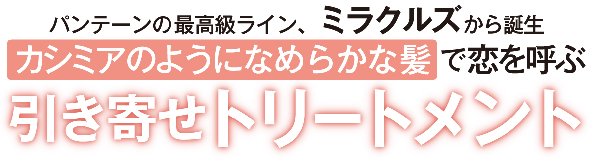 パンテーンの最高級ライン、ミラクルズから誕生!カシミアのようになめらか髪で恋を呼ぶ引き寄せトリートメント