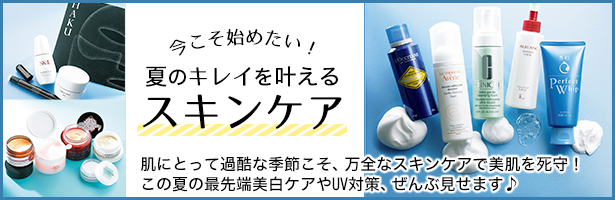 肌にとって過酷な季節こそ、万全なスキンケアで美肌を死守! この夏の最先端美白ケアやUV対策、ぜんぶ見せます♪
