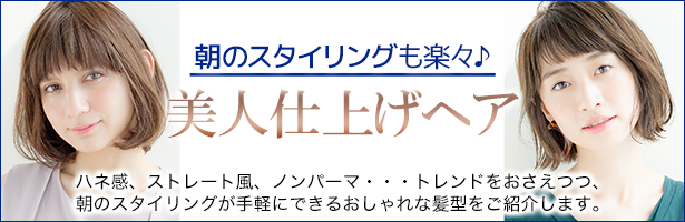 ハネ感、ストレート風、ノンパーマ・・・トレンドをおさえつつ、朝のスタイリングが手軽にできるおしゃれな髪型をご紹介します。