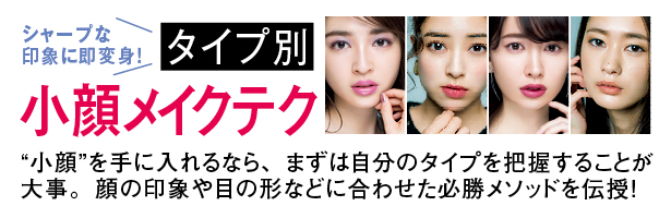 “小顔”を手に入れるなら、まずは自分のタイプを把握することが大事。顔の印象や目の形などに合わせた必勝メソッドを伝授!