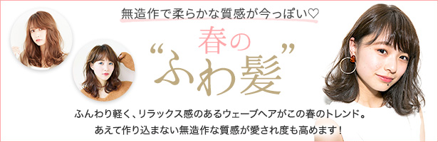 ふんわり軽く、リラックス感のあるウェーブヘアがこの春のトレンド。あえて作り込まない無造作な質感が愛され度も高めます!