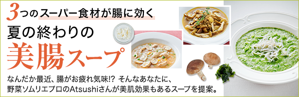 なんだか最近、腸がお疲れ気味!? そんなあなたに、野菜ソムリエプロのAtsushiさんが美肌効果もあるスープを提案。