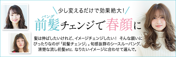 髪は伸ばしたいけれど、イメージチェンジしたい! そんな願いにぴったりなのが「前髪チェンジ」。旬感抜群のシースルーバング、清楚な流し前髪etc. なりたいイメージに合わせて選んで。