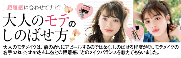 大人のモテメイクは、前のめりにアピールするのではなく、しのばせる程度が◎。モテメイクの名手paku☆chanさんに彼との距離感ごとのメイクバランスを教えてもらいました。