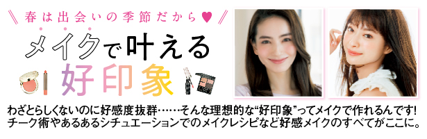 わざとらしくないのに好感度抜群……そんな理想的な“好印象”ってメイクで作れるんです! チーク術やあるあるシチュエーションでのメイクレシピなど好感メイクのすべてがここに。