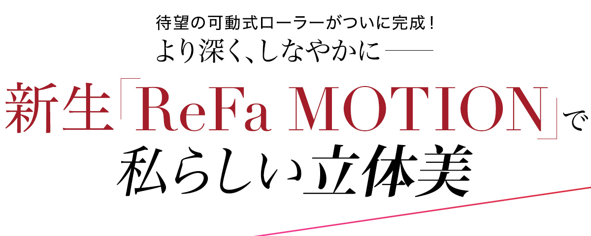 待望の可動式ローラーがついに完成! より深く、しなやかに――新生「ReFa MOTION」で私だけの立体美