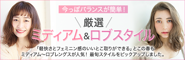 「軽快さとフェミニン感のいいとこ取りができる」とこの春もミディアム~ロブレングスが人気! 最旬スタイルをピックアップしました。