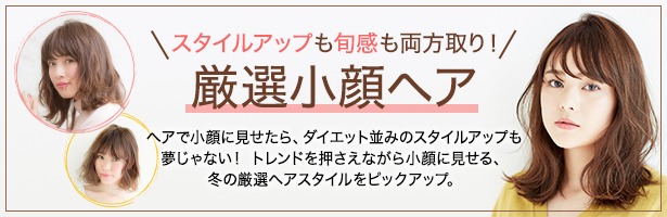 ヘアで小顔に見せたら、ダイエット並みのスタイルアップも夢じゃない! トレンドを押さえながら小顔に見せる、冬の厳選ヘアスタイルをピックアップ。