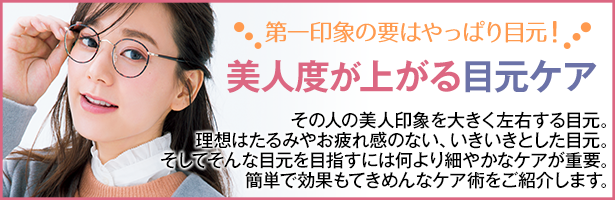 その人の美人印象を大きく左右する目元。理想はたるみやお疲れ感のない、いきいきとした目元。そしてそんな目元を目指すには何より細やかなケアが重要。簡単で効果もてきめんなケア術をご紹介します。