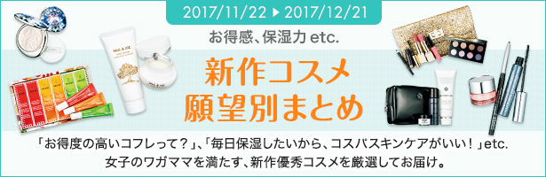 「お得度の高いコフレって?」、「毎日保湿したいから、コスパスキンケアがいい!」etc. 女子のワガママを満たす、新作優秀コスメを厳選してお届け。