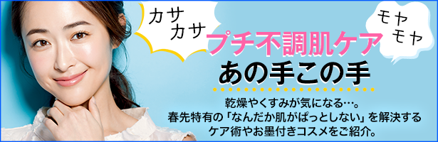 乾燥やくすみが気になる…。春先特有の「なんだか肌がぱっとしない」を解決するケア術やお墨付きコスメをご紹介。