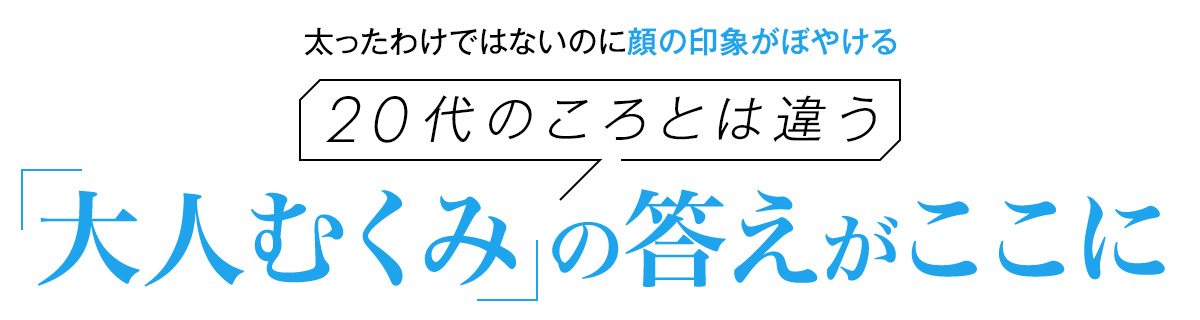 太ったわけではないのに顔の印象がぼやける……20代のころとは違う「大人むくみ」の答えがここに