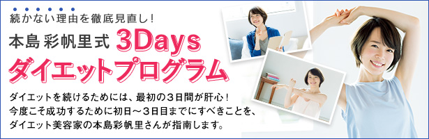 ダイエットを続けるためには、最初の3日間が肝心! 今度こそ成功するために初日~3日目までにすべきことを、ダイエット美容家の本島彩帆里さんが指南します。