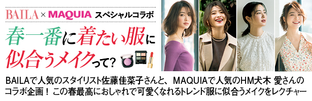 BAILAで人気のスタイリスト佐藤佳菜子さんと、MAQUIAで人気のHM犬木 愛さんのコラボ企画! この春最高におしゃれで可愛くなれる、トレンド服に似合うメイクをレクチャー