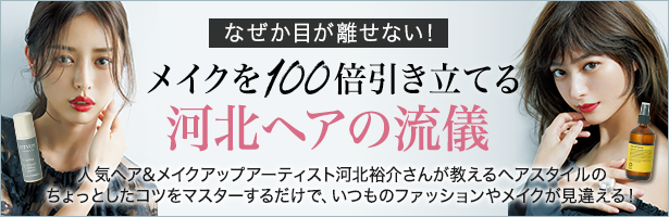 人気ヘア&メイクアップアーティスト河北裕介さんが教えるヘアスタイルのちょっとしたコツをマスターするだけで、いつものファッションやメイクが見違える!