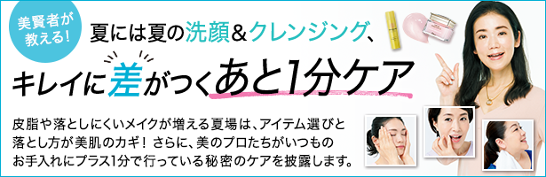 皮脂や落としにくいメイクが増える夏場は、アイテム選びと落とし方が美肌のカギ! さらに、美のプロたちがいつものお手入れにプラス1分で行っている秘密のケアを披露します。