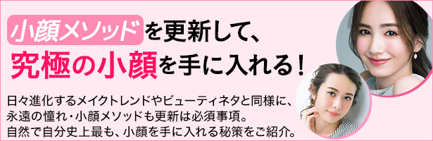 日々進化するメイクトレンドやビューティネタと同様に、永遠の憧れ・小顔メソッドも更新は必須事項。自然で自分史上最も、小顔を手に入れる秘策をご紹介。
