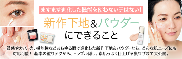 質感やカバー力、機能性などあらゆる面で進化した新作下地&パウダーなら、どんな肌ニーズにも対応可能! 基本の塗りテクから、トラブル隠し、素肌っぽく仕上げる裏ワザまで大公開。