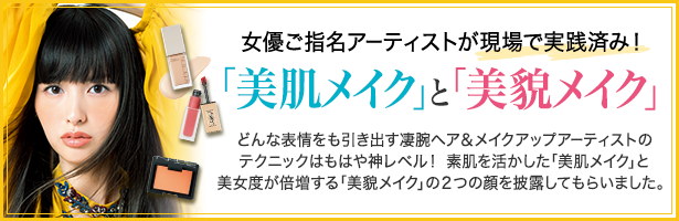どんな表情をも引き出す凄腕ヘア&メイクアップアーティストのテクニックはもはや神レベル! 素肌を活かした「美肌メイク」と美女度が倍増する「美貌メイク」の2つの顔を披露してもらいました。