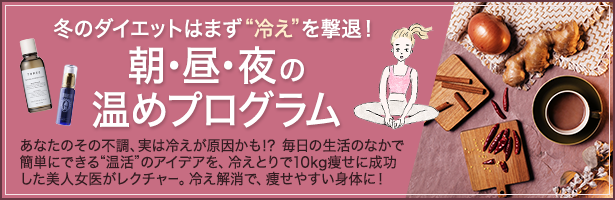 あなたのその不調、実は冷えが原因かも!? 毎日の生活のなかで簡単にできる“温活”のアイデアを、冷えとりで10kg痩せに成功した美人女医がレクチャー。冷え解消で、痩せやすい身体に!