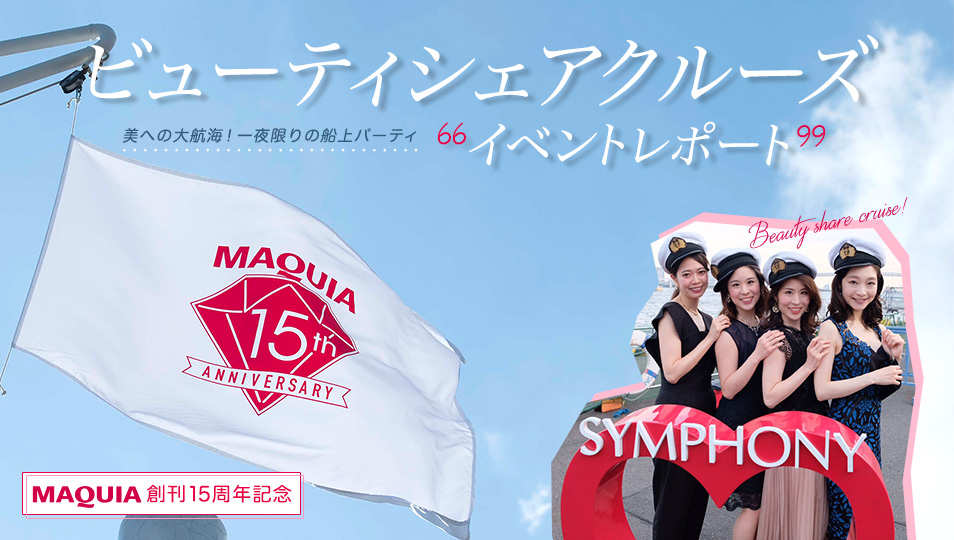 マキア15周年を記念し、キレイになれるコンテンツを盛りだくさんにのせて、一夜限りの美の船上パーティが行われました。ビューティセミナーには、水井真理子さん、石井美保さんがゲストで登場。その模様を詳しくレポートします!