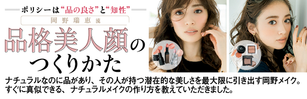ナチュラルなのに品があり、その人が持つ潜在的な美しさを最大限に引き出す岡野メイク。すぐに真似できる、ナチュラルメイクの作り方を教えていただきました。