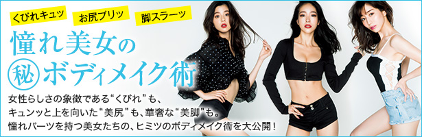 女性らしさの象徴である“くびれ”も、キュンッと上を向いた“美尻”も、華奢な“美脚”も。憧れパーツを持つ美女たちの、ヒミツのボディメイク術を大公開!