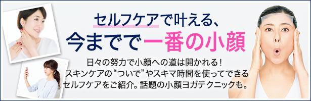 日々の努力で小顔への道は開かれる! スキンケアの“ついで”やスキマ時間を使ってできるセルフケアをご紹介。話題の小顔ヨガテクニックも。