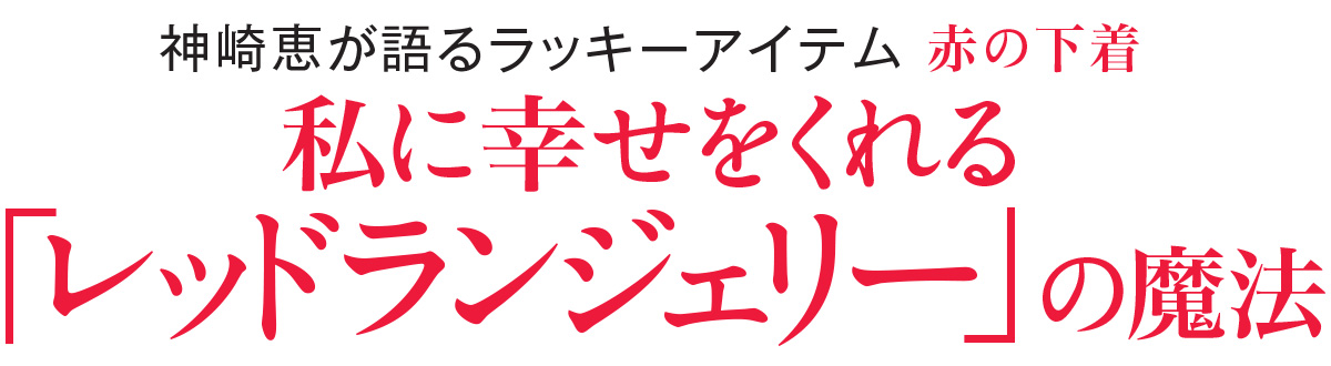 神崎恵が語るラッキーアイテム 赤の下着 私に幸せをくれる「レッドランジェリー」の魔法