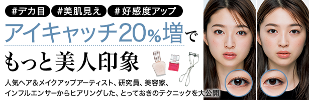 #デカ目 #美肌見え #好感度アップ。アイキャッチ20%増でもっと美人印象。人気ヘア&メイクアップアーティスト、研究員、美容家、インフルエンサーからヒアリングした、とっておきのテクニックを大公開