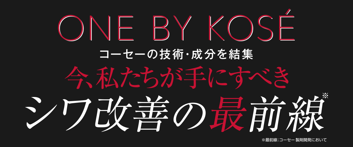 ONE BY KOSE コーセーの技術・成分を結集
今、私たちが手にすべきシワ改善の最前線