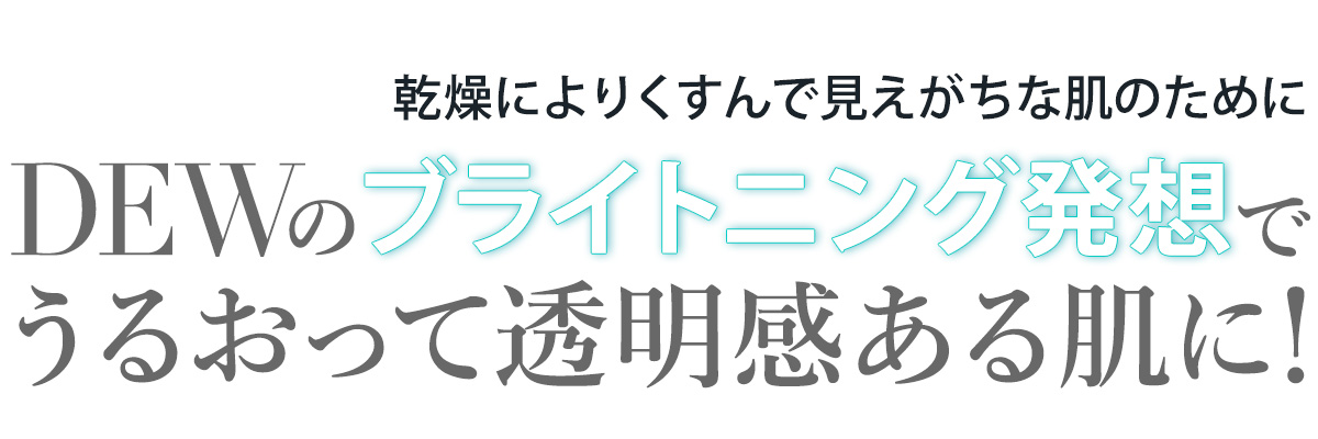 乾燥による肌のくすみに。年々過酷さを増す環境の変化と、それによる肌の乾燥にフォーカスし、ベーシックなケアでメラニンの生成を抑え、シミ・ソバカスを防ぐとともにうるおいに満たされた透き通るような肌へ。DEWの「ブライトニング美白」ラインが今、始動!