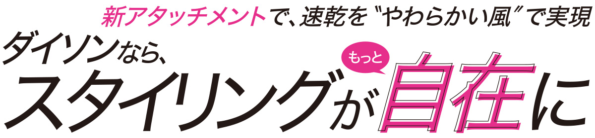 あのダイソンの人気ヘアードライヤー、スーパーソニックIonicのアタッチメントがアップグレード。よりスタイリングしやすく、仕上がりも思いのままに。