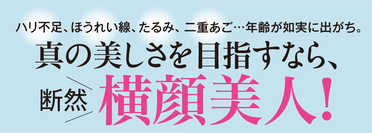 他人からは見られることが多いのに、自分では客観視しにくい横顔。年齢が如実に現れやすい部分だからこそ、日頃から意識するだけでも、美人見え度がケタ違い!