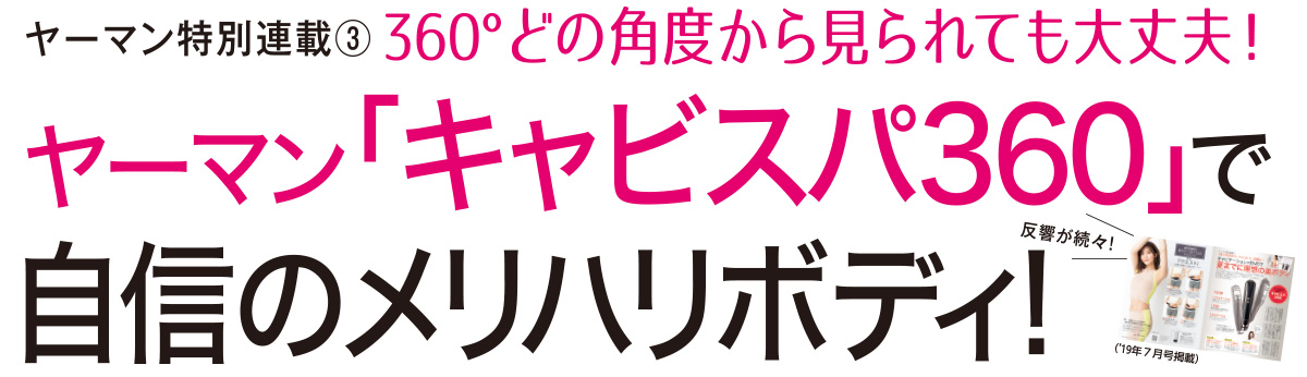今、話題のスティック型マシン「キャビスパ360(サンロクマル)」。エステでも人気の超音波×EMS、さらにドレナージュの3つのトリートメントを同時に再現することで、理想のスタイルを目指します!