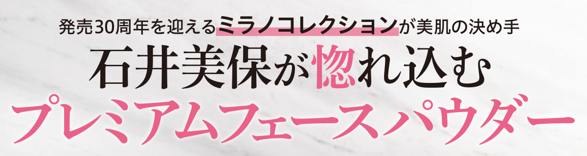 美のプロをはじめ、多くのユーザーたちから支持される“ミラノコレクション”が、
デビュー30周年を迎えてバージョンアップ。ご本人も年に1度の限定発売を心待ちに
しているという人気美容家、石井美保さんがプレミアムなパウダーの魅力をナビゲートします。